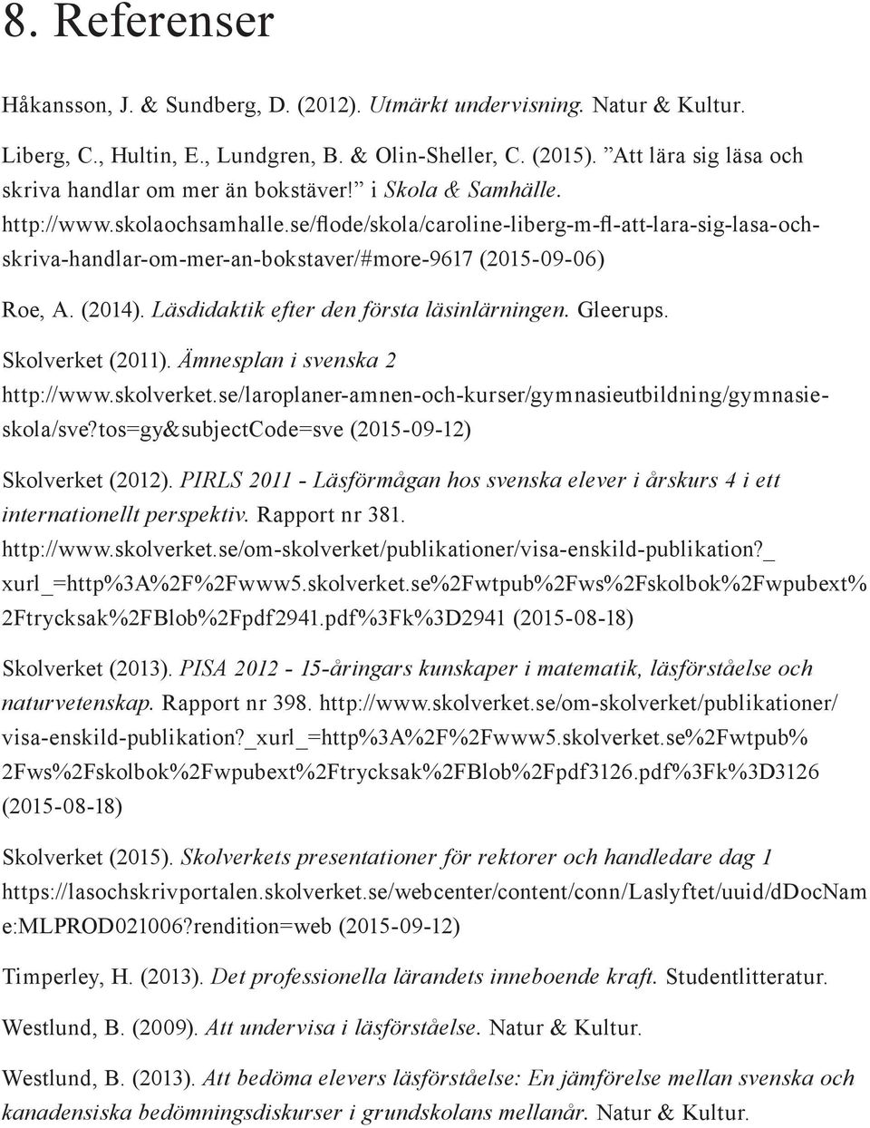 se/flode/skola/caroline-liberg-m-fl-att-lara-sig-lasa-ochskriva-handlar-om-mer-an-bokstaver/#more-9617 (2015-09-06) Roe, A. (2014). Läsdidaktik efter den första läsinlärningen. Gleerups.