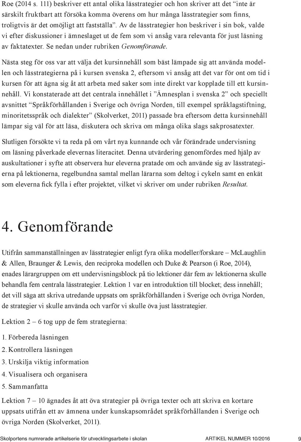 fastställa. Av de lässtrategier hon beskriver i sin bok, valde vi efter diskussioner i ämneslaget ut de fem som vi ansåg vara relevanta för just läsning av faktatexter.