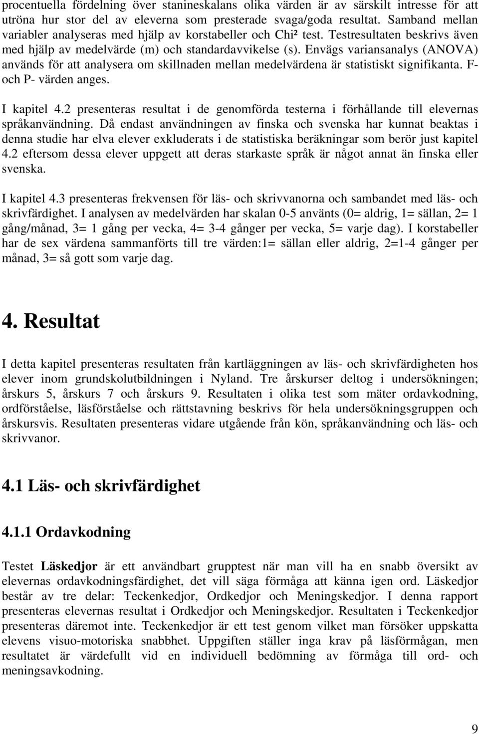 Envägs variansanalys (ANOVA) används för att analysera om skillnaden mellan medelvärdena är statistiskt signifikanta. F- och P- värden anges. I kapitel 4.