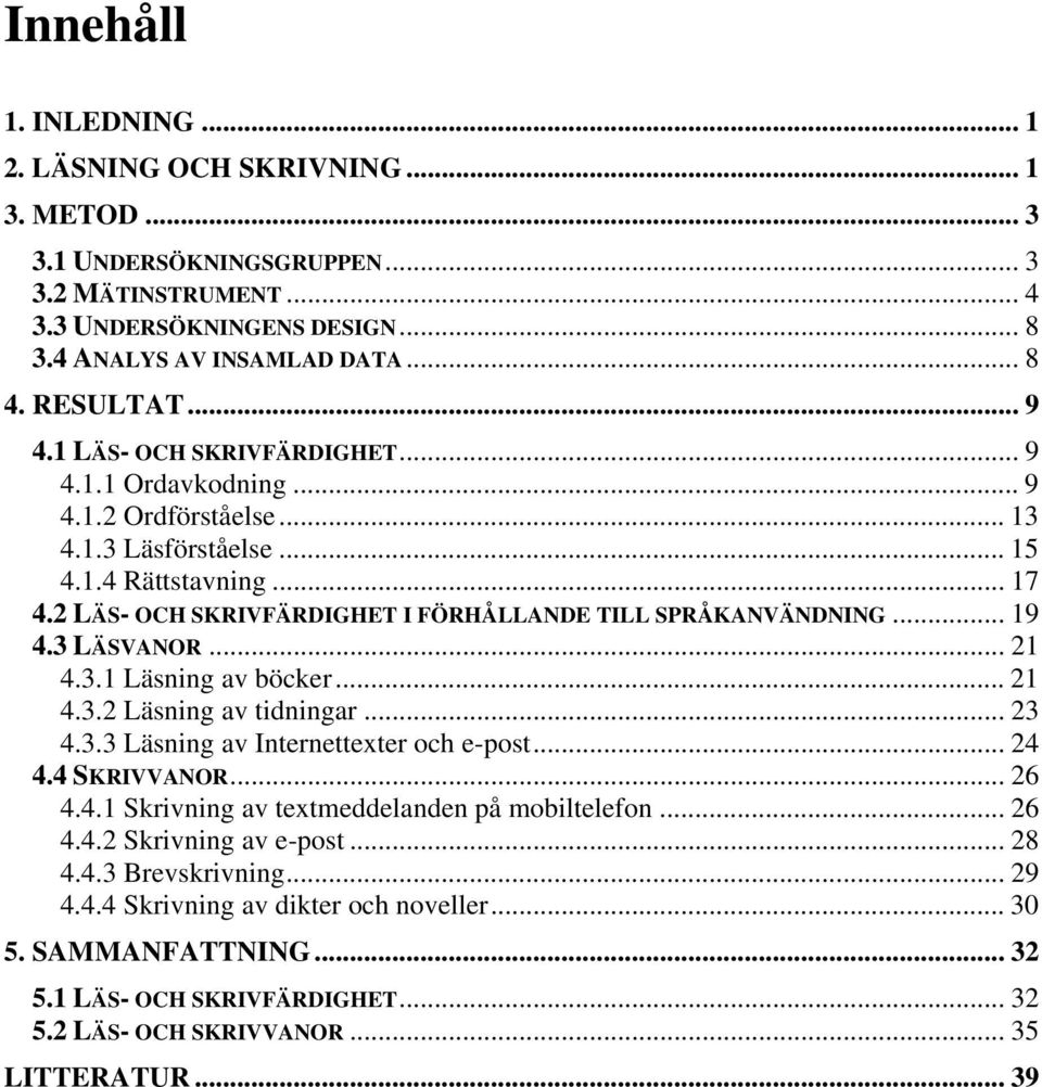 2 LÄS- OCH SKRIVFÄRDIGHET I FÖRHÅLLANDE TILL SPRÅKANVÄNDNING... 19 4.3 LÄSVANOR... 21 4.3.1 Läsning av böcker... 21 4.3.2 Läsning av tidningar... 23 4.3.3 Läsning av Internettexter och e-post... 24 4.