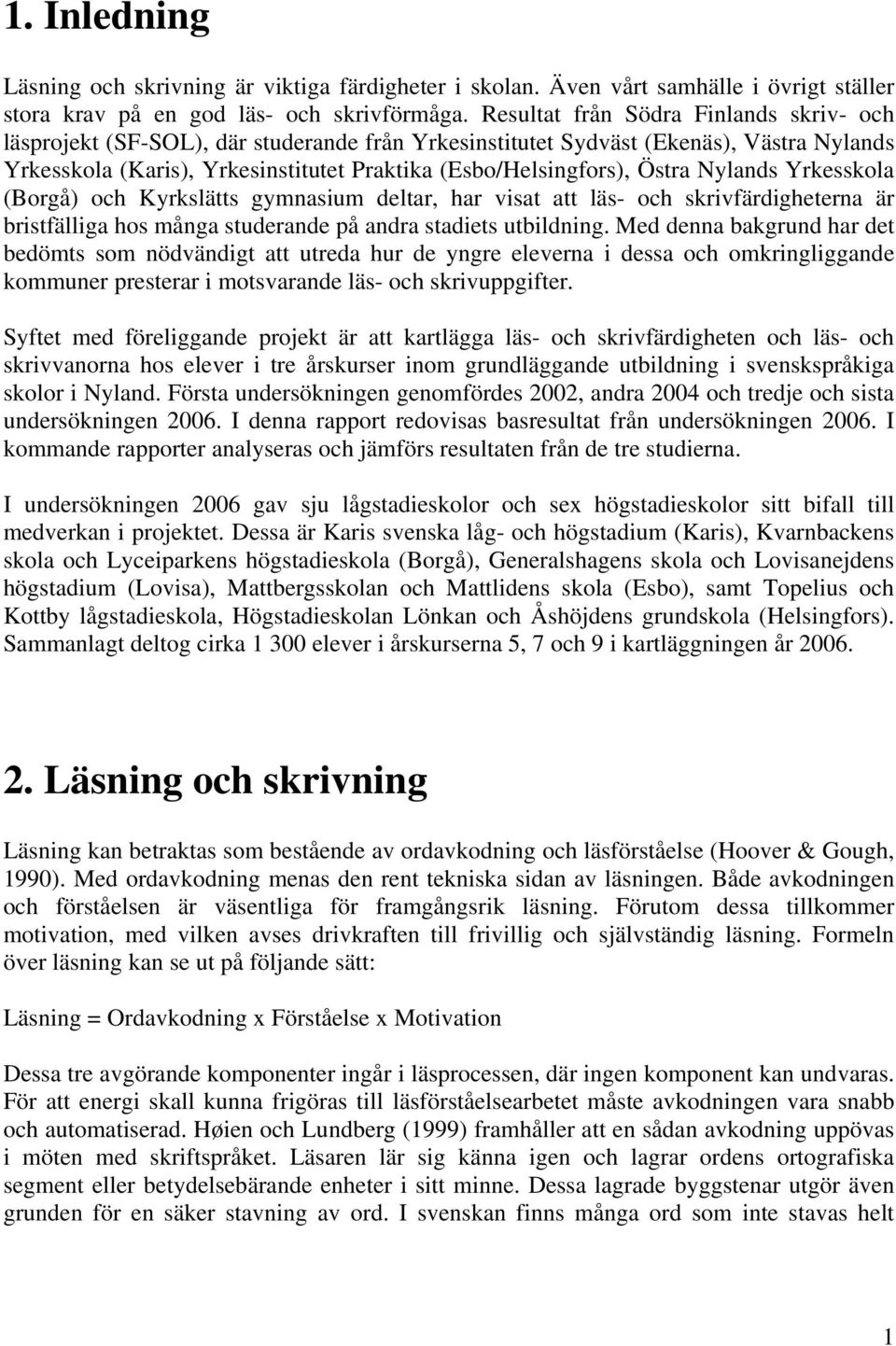 Östra Nylands Yrkesskola (Borgå) och Kyrkslätts gymnasium deltar, har visat att läs- och skrivfärdigheterna är bristfälliga hos många studerande på andra stadiets utbildning.