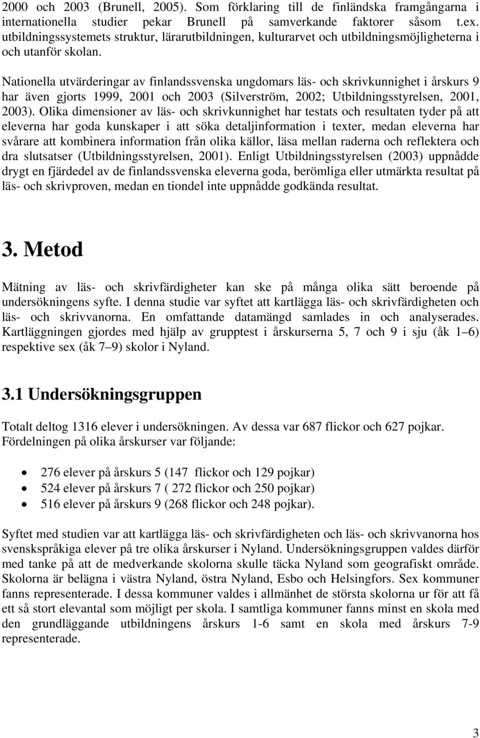 Nationella utvärderingar av finlandssvenska ungdomars läs- och skrivkunnighet i årskurs 9 har även gjorts 1999, 2001 och 2003 (Silverström, 2002; Utbildningsstyrelsen, 2001, 2003).