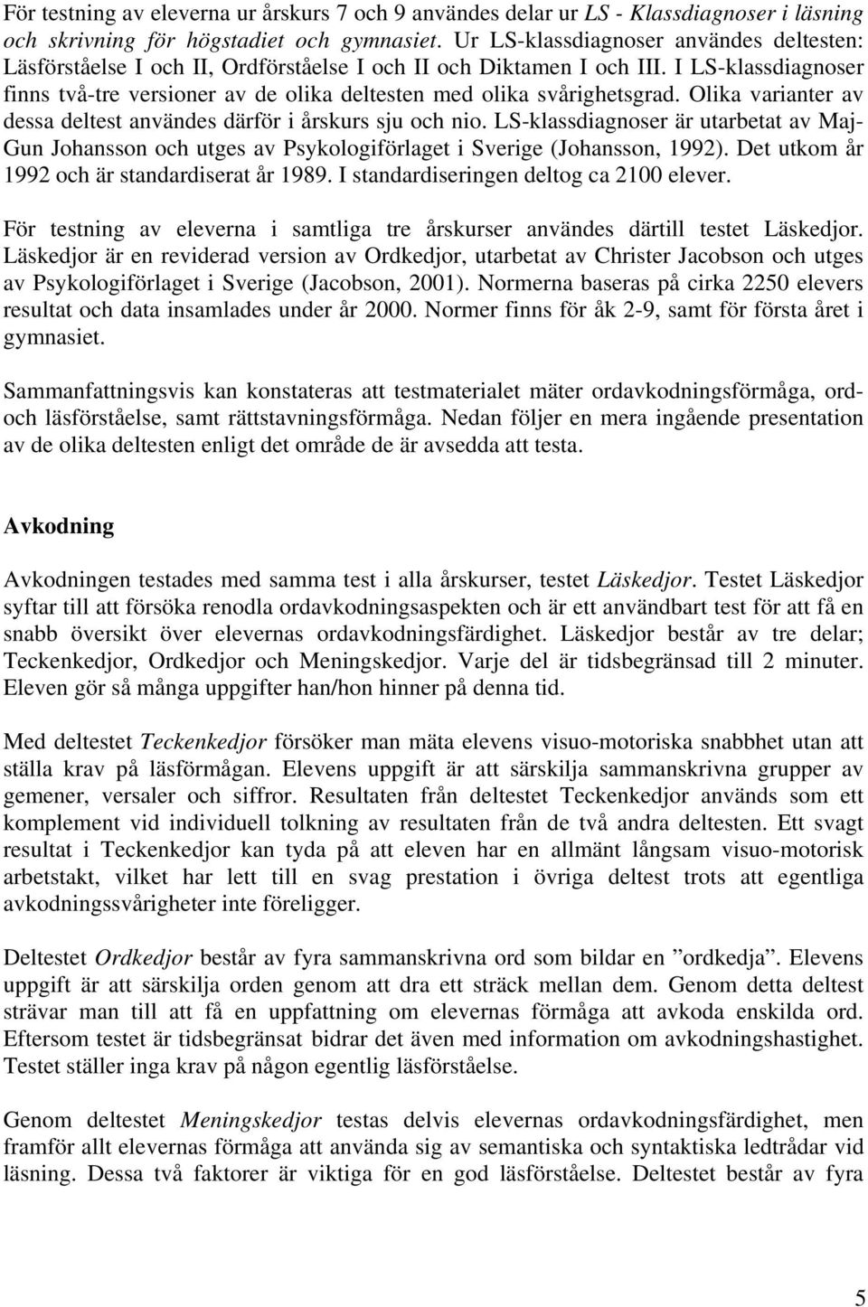 I LS-klassdiagnoser finns två-tre versioner av de olika deltesten med olika svårighetsgrad. Olika varianter av dessa deltest användes därför i årskurs sju och nio.