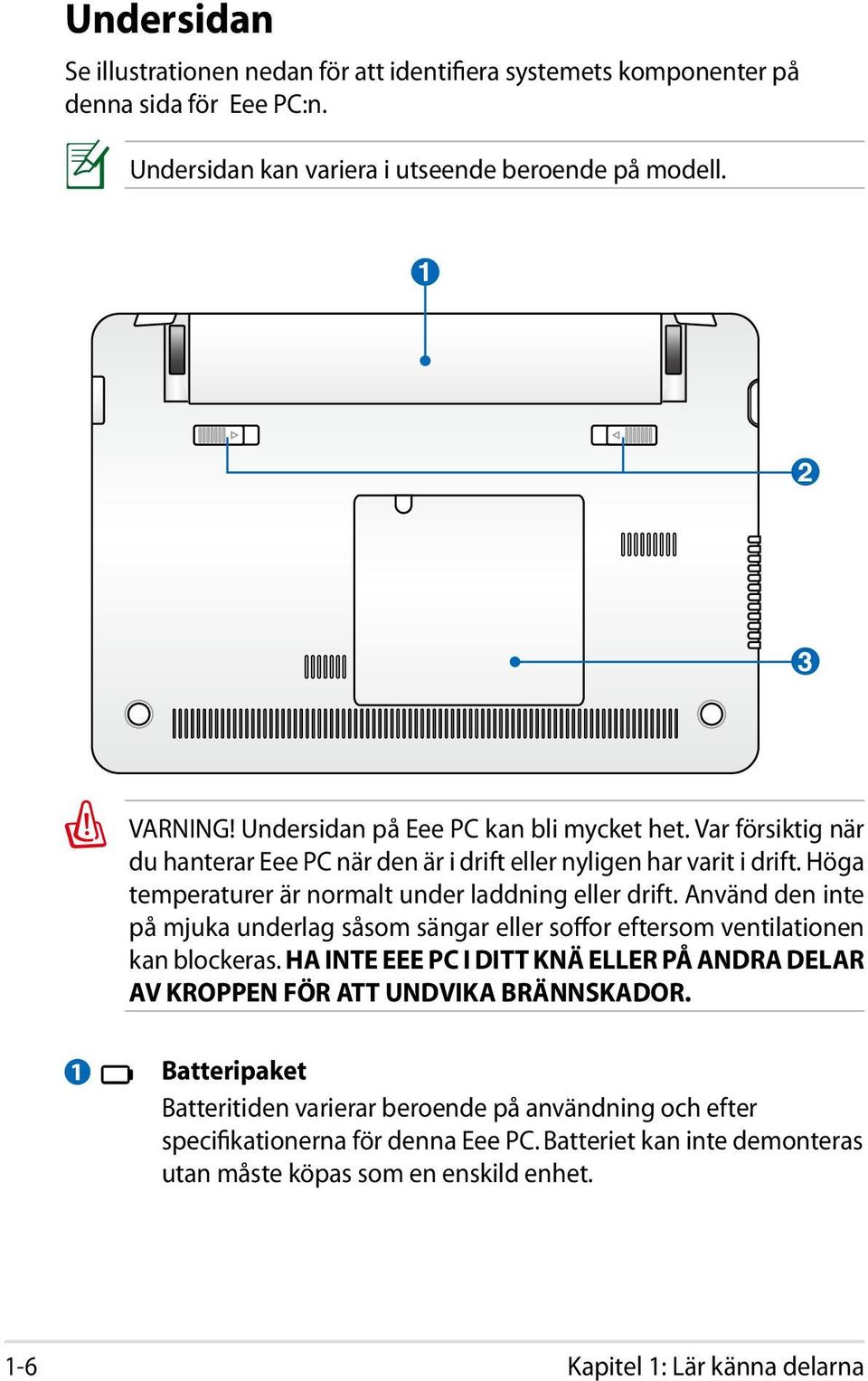 Använd den inte på mjuka underlag såsom sängar eller soffor eftersom ventilationen kan blockeras. HA INTE EEE PC I DITT KNÄ ELLER PÅ ANDRA DELAR AV KROPPEN FÖR ATT UNDVIKA BRÄNNSKADOR.