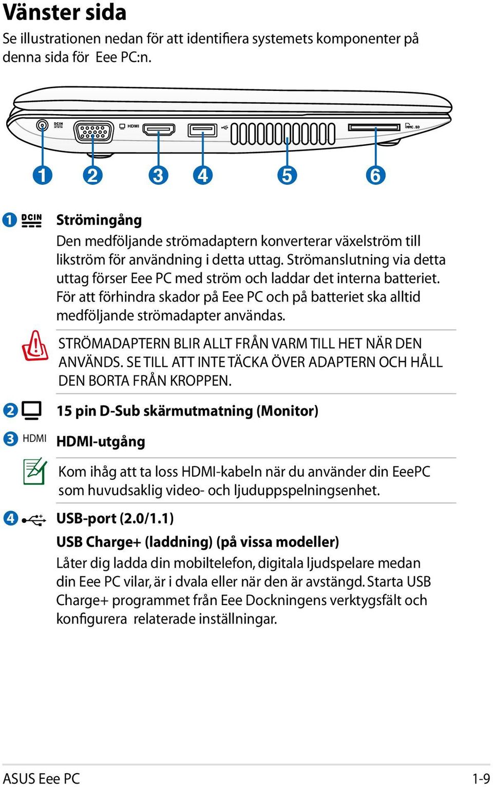 Strömanslutning via detta uttag förser Eee PC med ström och laddar det interna batteriet. För att förhindra skador på Eee PC och på batteriet ska alltid medföljande strömadapter användas.