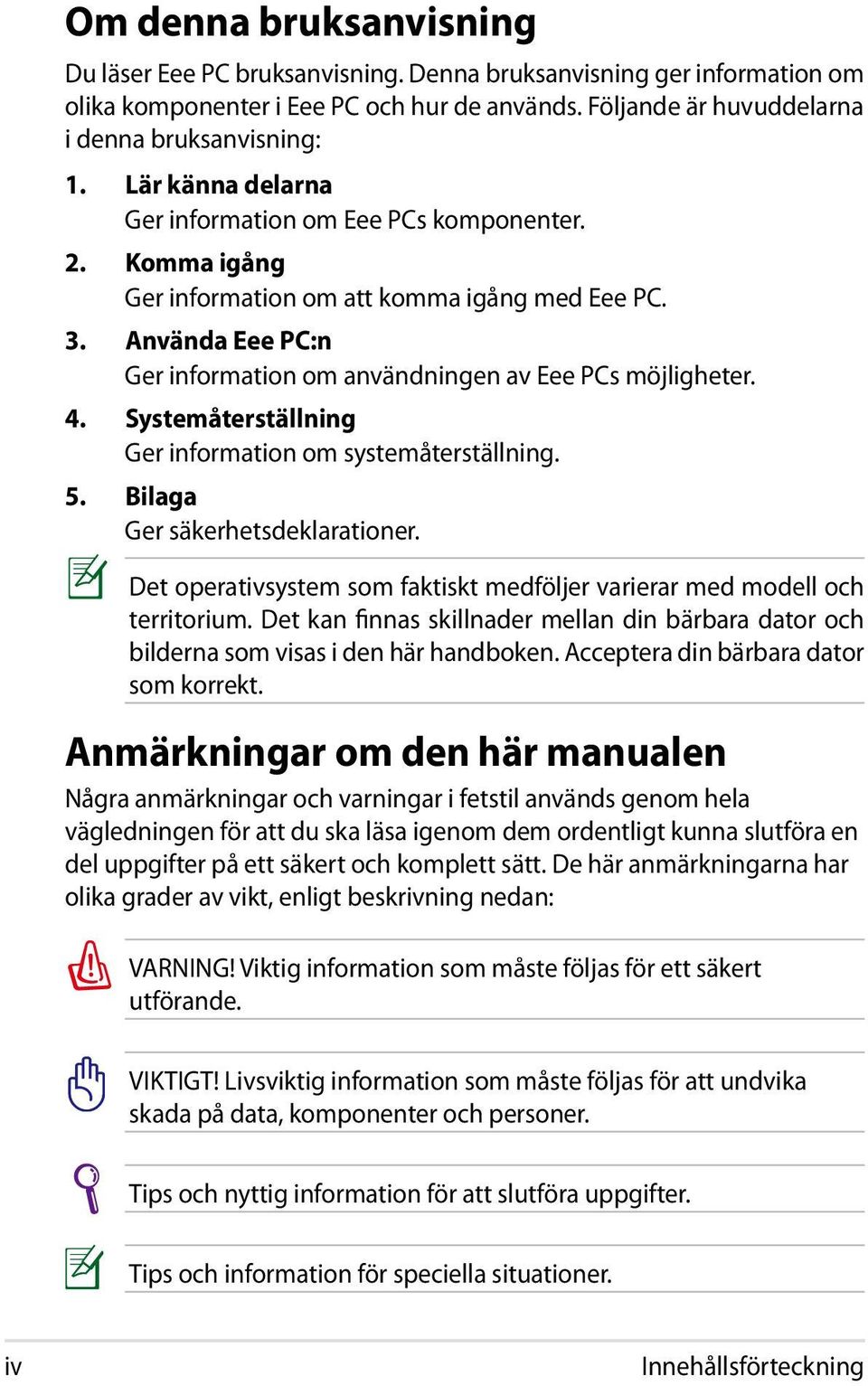 Systemåterställning Ger information om systemåterställning. 5. Bilaga Ger säkerhetsdeklarationer. Det operativsystem som faktiskt medföljer varierar med modell och territorium.