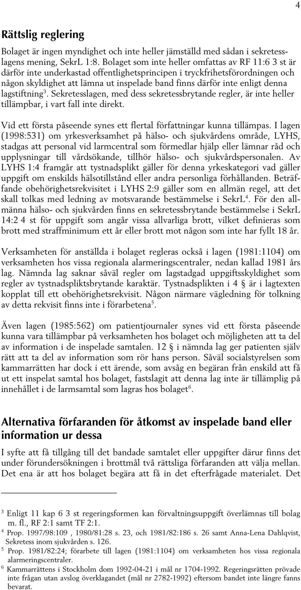 denna lagstiftning 3. Sekretesslagen, med dess sekretessbrytande regler, är inte heller tillämpbar, i vart fall inte direkt. Vid ett första påseende synes ett flertal författningar kunna tillämpas.