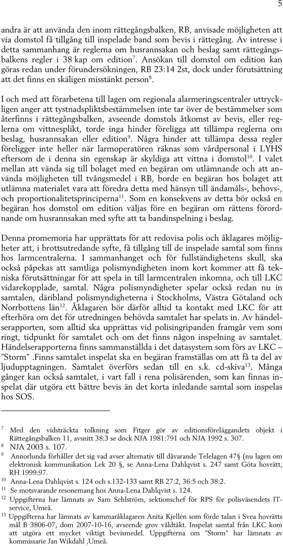 Ansökan till domstol om edition kan göras redan under förundersökningen, RB 23:14 2st, dock under förutsättning att det finns en skäligen misstänkt person 8.