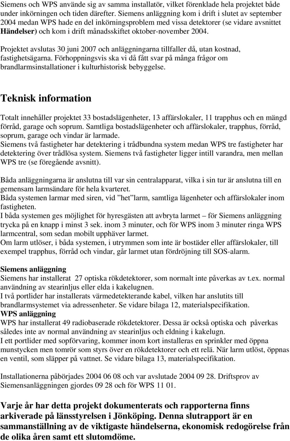 2004. Projektet avslutas 30 juni 2007 och anläggningarna tillfaller då, utan kostnad, fastighetsägarna.