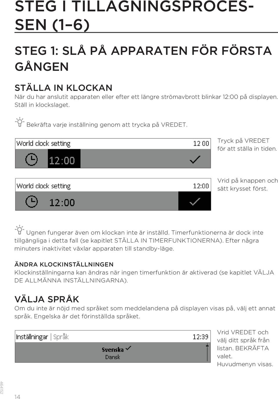 Ugnen fungerar även om klockan inte är inställd. Timerfunktionerna är dock inte tillgängliga i detta fall (se kapitlet STÄLLA IN TIMERFUNKTIONERNA).