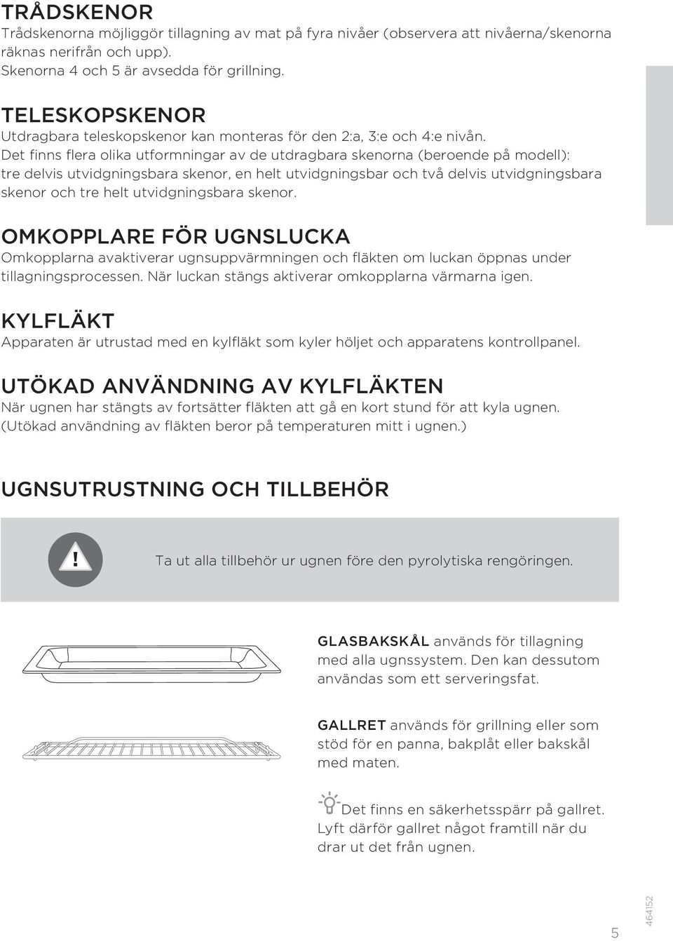 Det finns flera olika utformningar av de utdragbara skenorna (beroende på modell): tre delvis utvidgningsbara skenor, en helt utvidgningsbar och två delvis utvidgningsbara skenor och tre helt