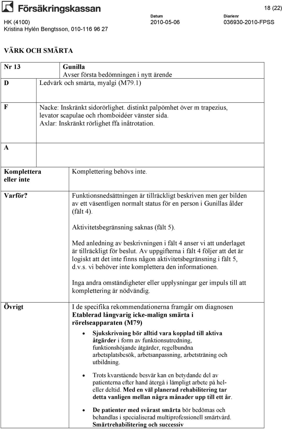 unktionsnedsättningen är tillräckligt beskriven men ger bilden av ett väsentligen normalt status för en person i Gunillas ålder (fält 4). ktivitetsbegränsning saknas (fält 5).