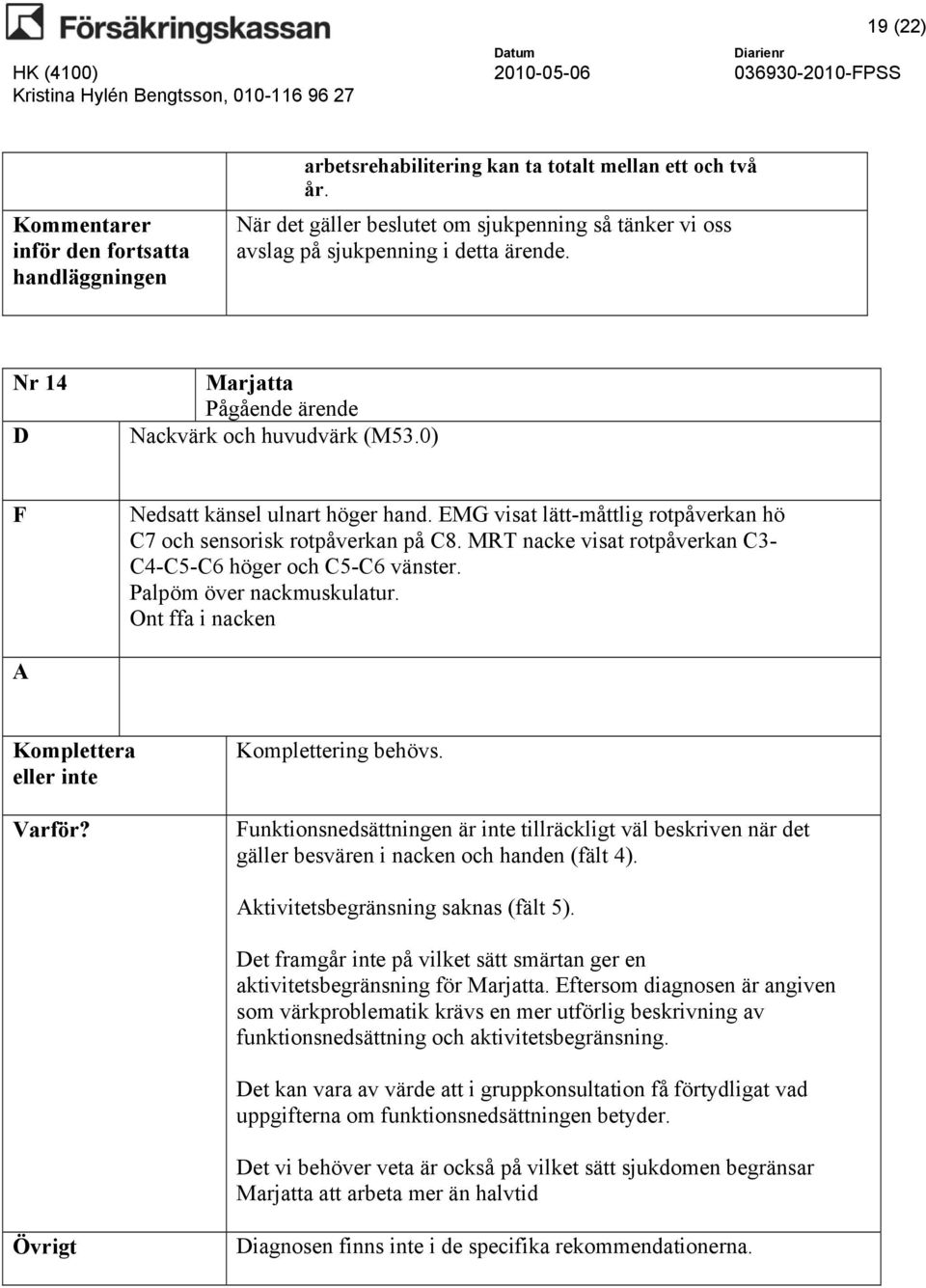 EMG visat lätt-måttlig rotpåverkan hö C7 och sensorisk rotpåverkan på C8. MRT nacke visat rotpåverkan C3- C4-C5-C6 höger och C5-C6 vänster. Palpöm över nackmuskulatur.