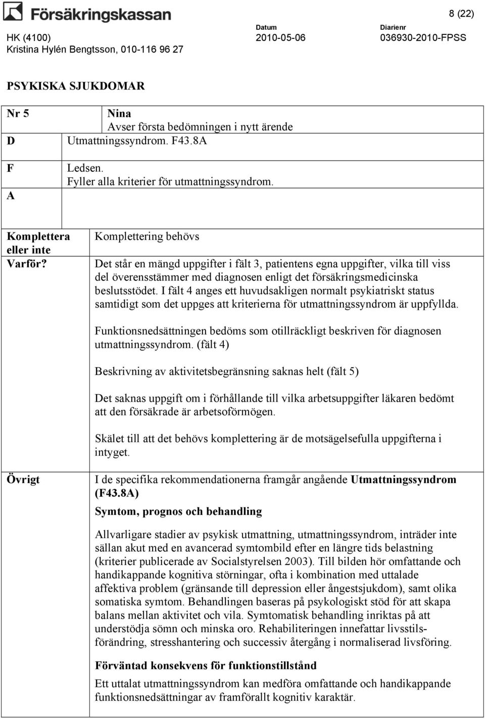 I fält 4 anges ett huvudsakligen normalt psykiatriskt status samtidigt som det uppges att kriterierna för utmattningssyndrom är uppfyllda.