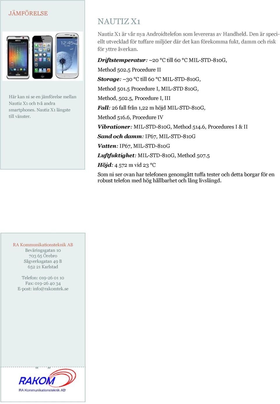 5 Procedure II Storage: 30 C till 60 C MIL-STD-810G, Method 501.5 Procedure I, MIL-STD 810G, Method, 502.5, Procedure I, III Fall: 26 fall från 1,22 m höjd MIL-STD-810G, Method 516.