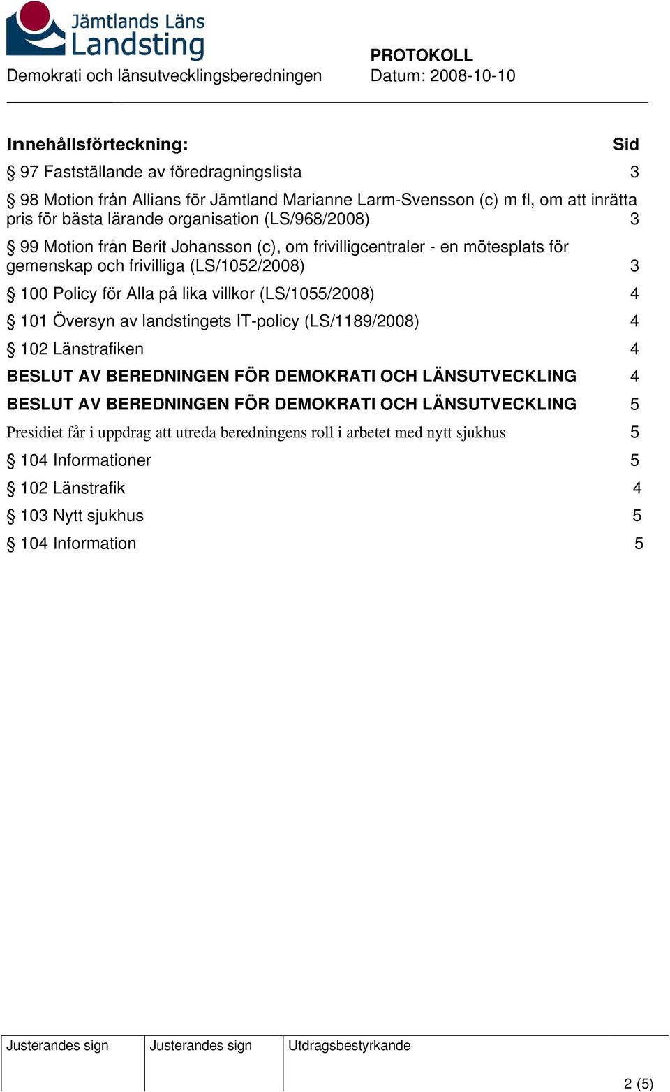 (LS/1052/2008) 3 100 Policy för Alla på lika villkor (LS/1055/2008) 4 101 Översyn av landstingets IT-policy (LS/1189/2008) 4 102 Länstrafiken 4 4 5