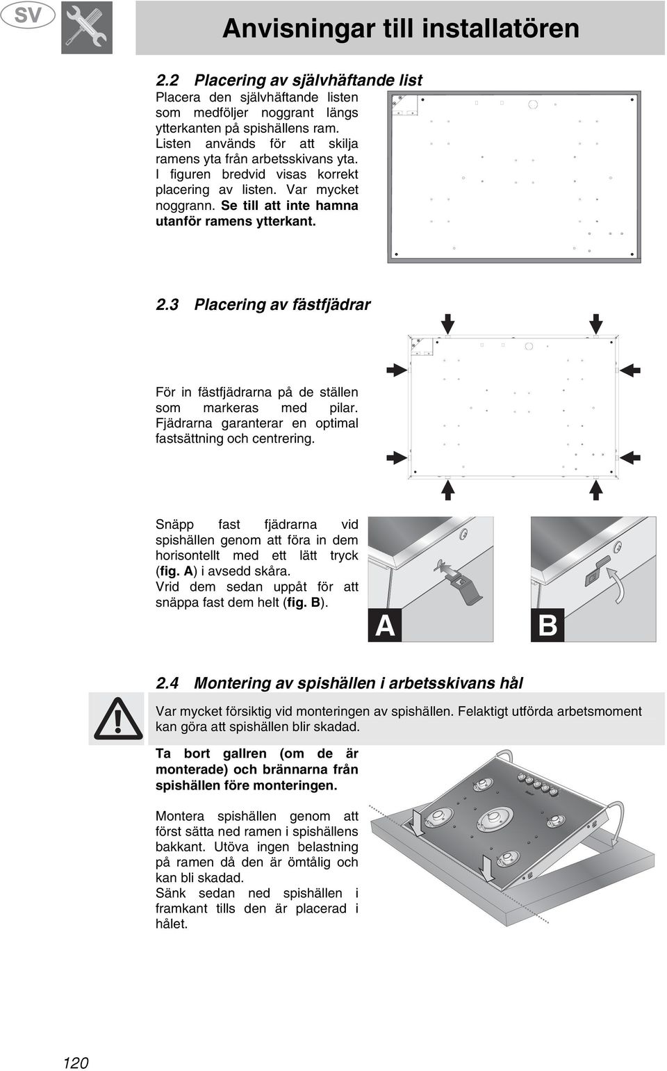 3 Placering av fästfjädrar För in fästfjädrarna på de ställen som markeras med pilar. Fjädrarna garanterar en optimal fastsättning och centrering.