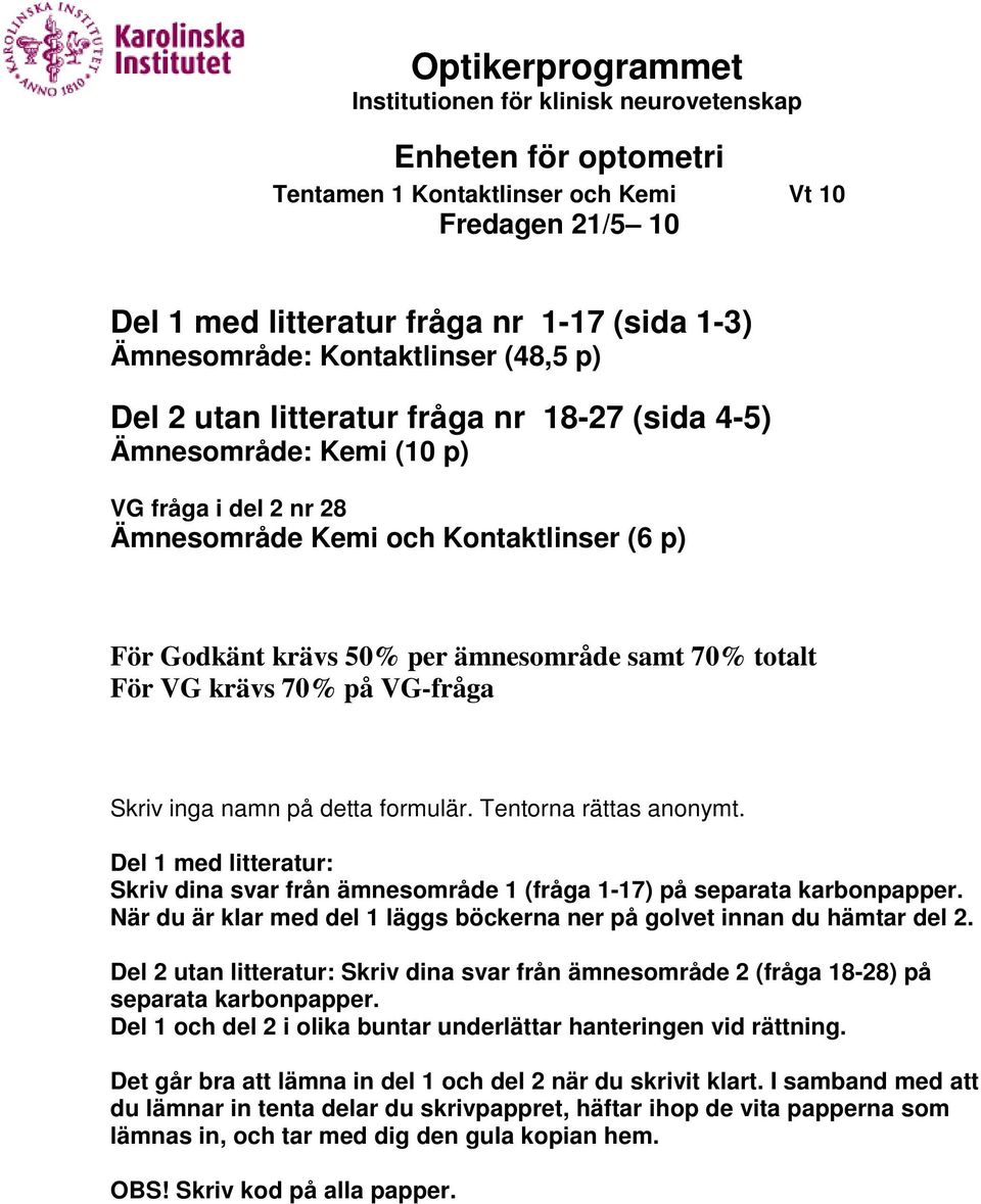 ämnesområde samt 70% totalt För VG krävs 70% på VG-fråga Skriv inga namn på detta formulär. Tentorna rättas anonymt.