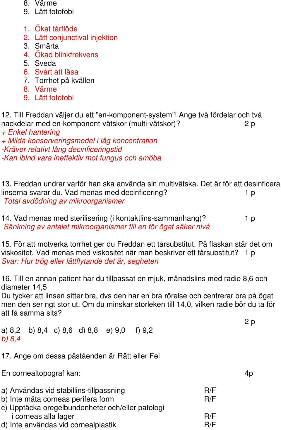 2 p + Enkel hantering + Milda konserveringsmedel i låg koncentration -Kräver relativt lång decinficeringstid -Kan iblnd vara ineffektiv mot fungus och amöba 13.