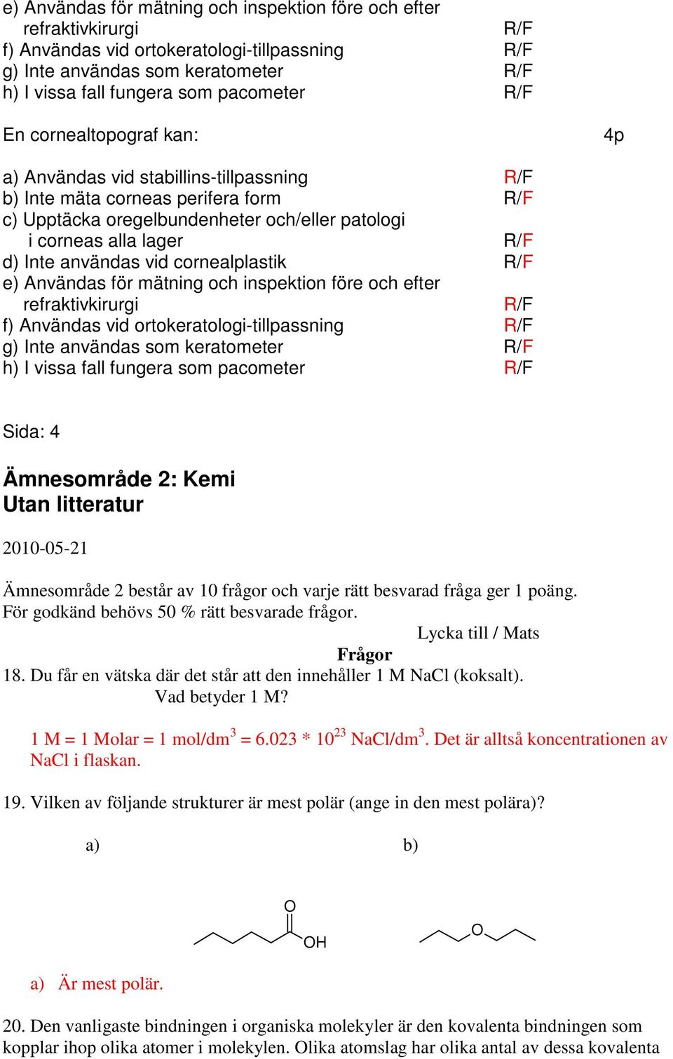 användas vid cornealplastik R/F  R/F Sida: 4 Ämnesområde 2: Kemi Utan litteratur 2010-05-21 Ämnesområde 2 består av 10 frågor och varje rätt besvarad fråga ger 1 poäng.