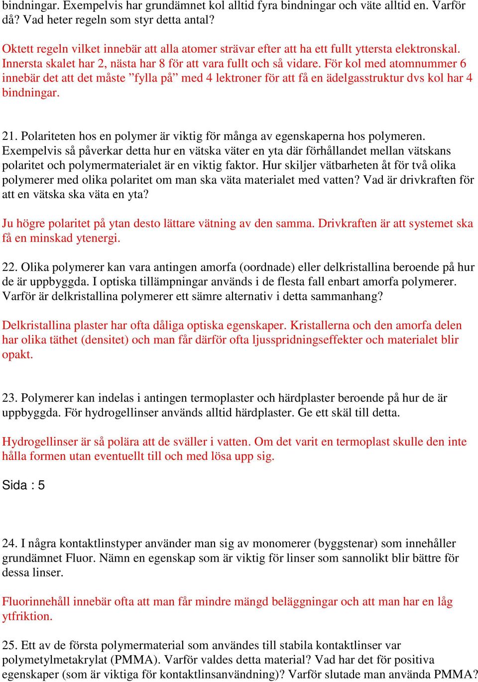 För kol med atomnummer 6 innebär det att det måste fylla på med 4 lektroner för att få en ädelgasstruktur dvs kol har 4 bindningar. 21.