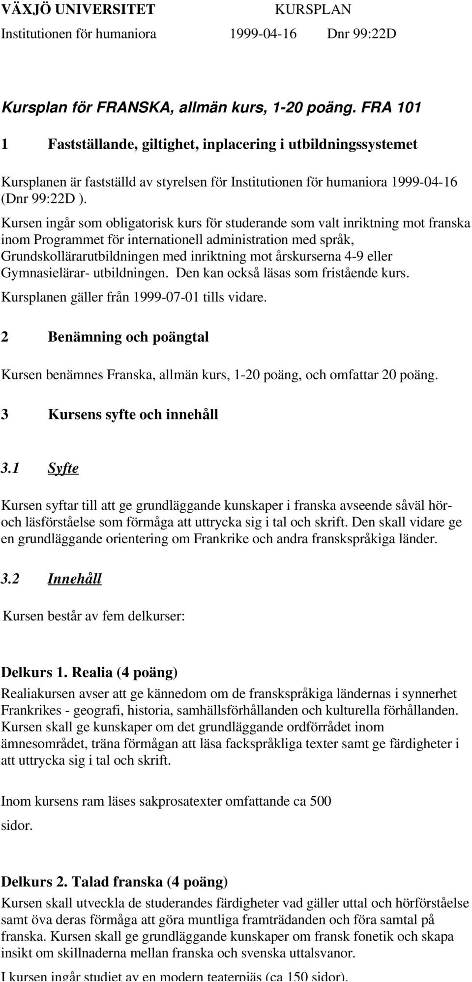 Kursen ingår som obligatorisk kurs för studerande som valt inriktning mot franska inom Programmet för internationell administration med språk, Grundskollärarutbildningen med inriktning mot