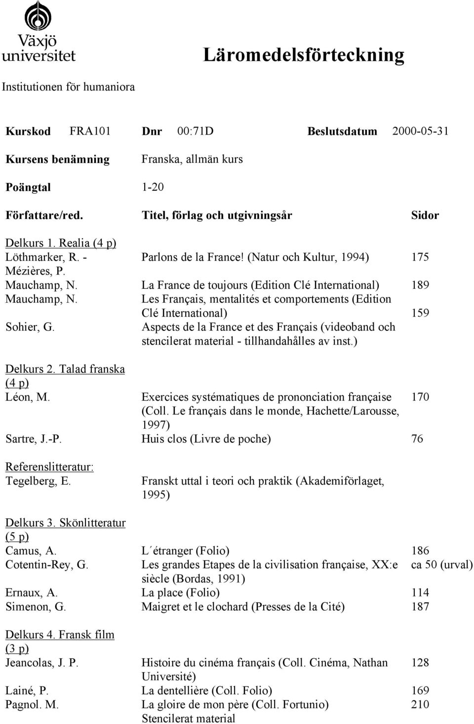 Referenslitteratur: Tegelberg, E. Delkurs 3. Skönlitteratur (5 p) Camus, A. Cotentin-Rey, G. Ernaux, A. Simenon, G. Delkurs 4. Fransk film (3 p) Jeancolas, J. P. Lainé, P. Pagnol. M.