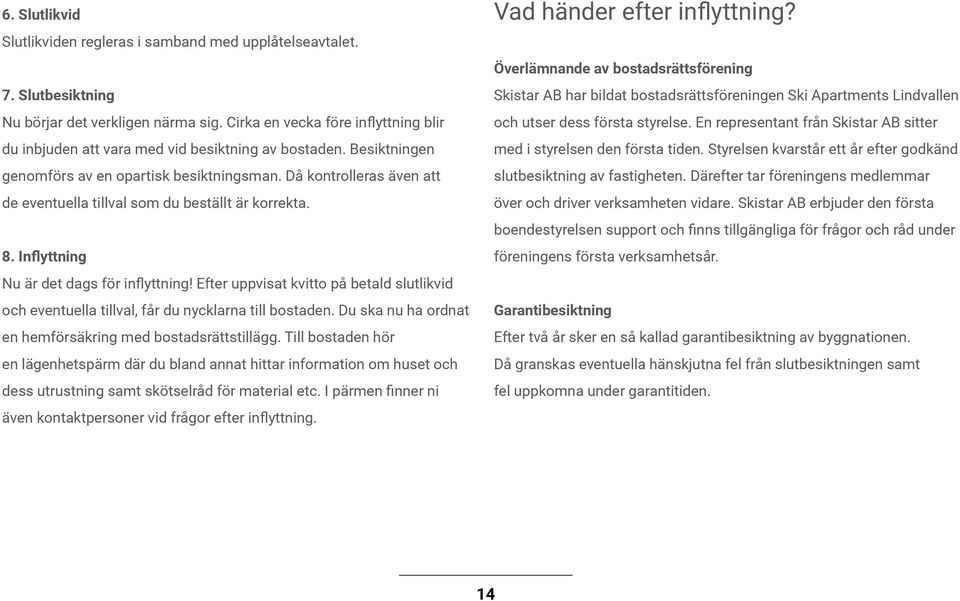 Då kontrolleras även att de eventuella tillval som du beställt är korrekta. 8. Inflyttning Nu är det dags för inflyttning!