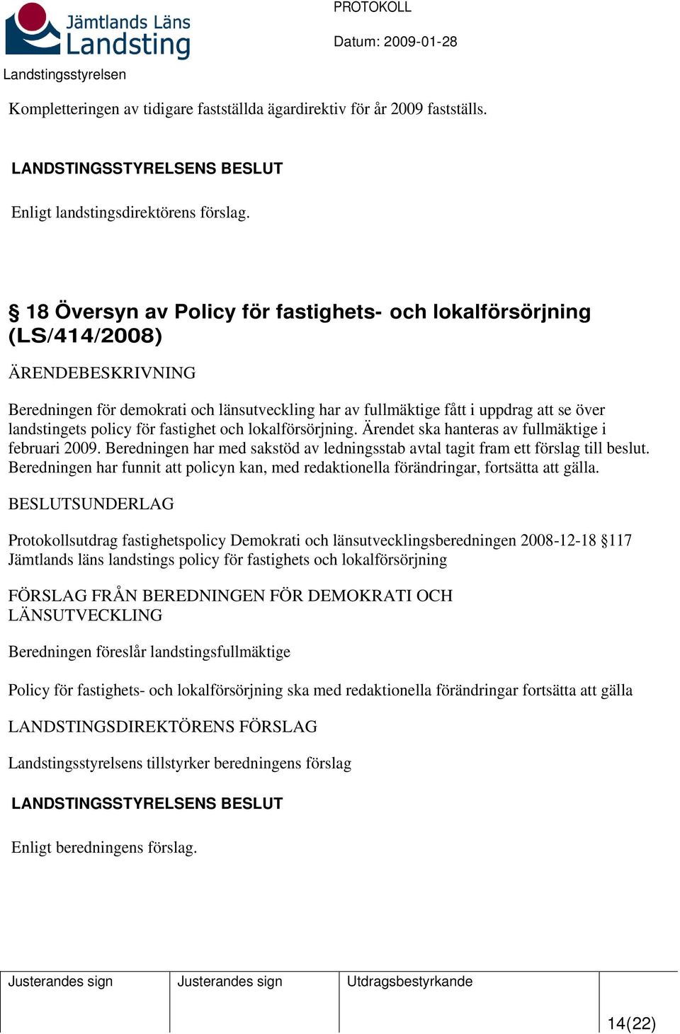 och lokalförsörjning. Ärendet ska hanteras av fullmäktige i februari 2009. Beredningen har med sakstöd av ledningsstab avtal tagit fram ett förslag till beslut.