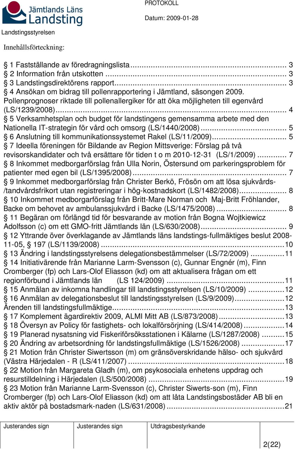 .. 4 5 Verksamhetsplan och budget för landstingens gemensamma arbete med den Nationella IT-strategin för vård och omsorg (LS/1440/2008)... 5 6 Anslutning till kommunikationssystemet Rakel (LS/11/2009).