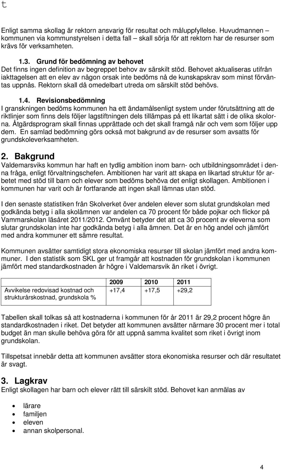 Behovet aktualiseras utifrån iakttagelsen att en elev av någon orsak inte bedöms nå de kunskapskrav som minst förväntas uppnås. Rektorn skall då omedelbart utreda om särskilt stöd behövs. 1.4.