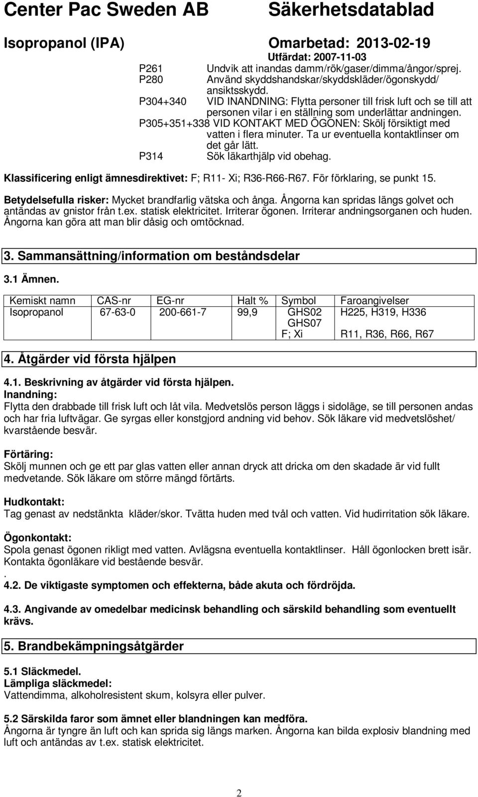 P305+351+338 VID KONTAKT MED ÖGONEN: Skölj försiktigt med vatten i flera minuter. Ta ur eventuella kontaktlinser om det går lätt. P314 Sök läkarthjälp vid obehag.