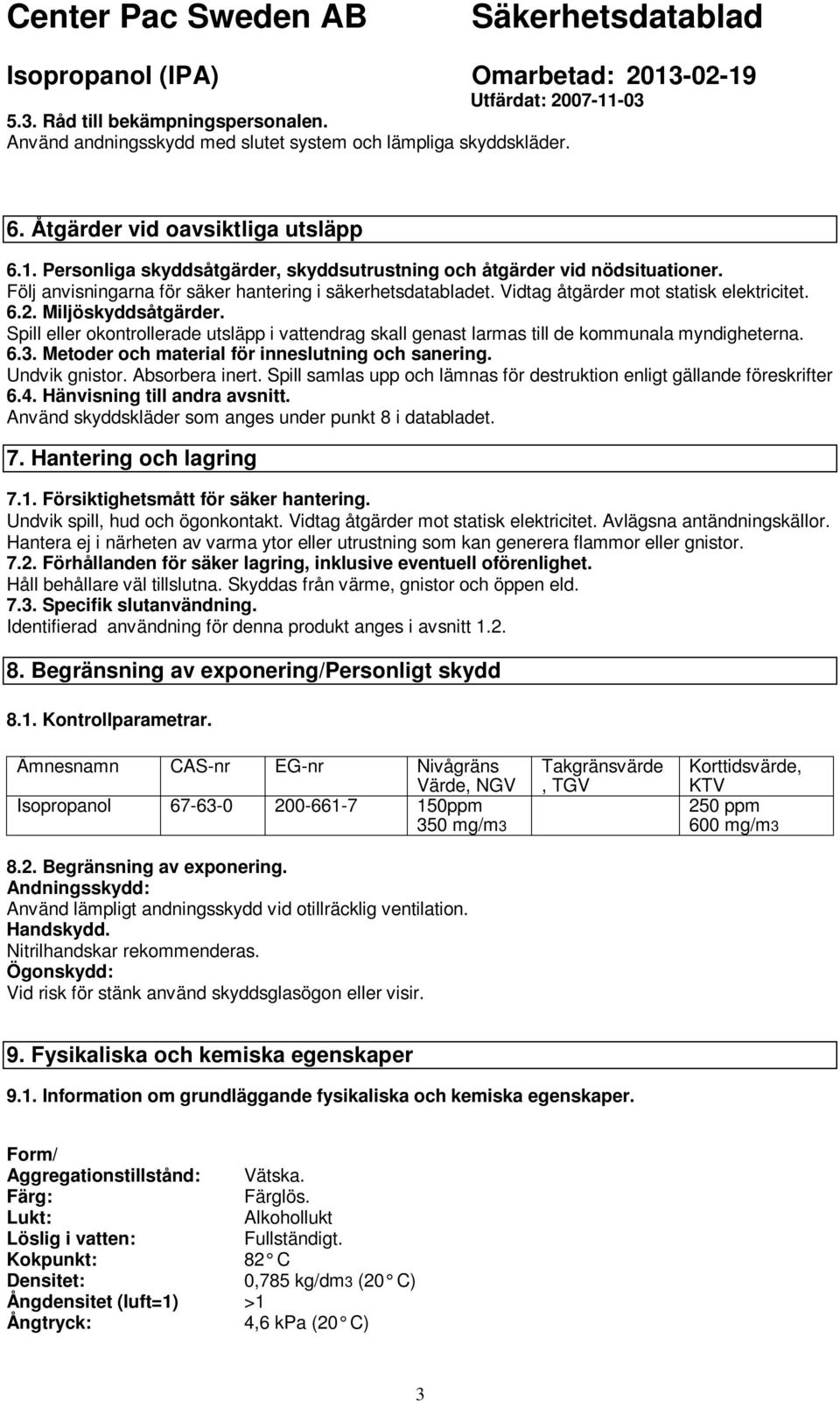 Miljöskyddsåtgärder. Spill eller okontrollerade utsläpp i vattendrag skall genast larmas till de kommunala myndigheterna. 6.3. Metoder och material för inneslutning och sanering. Undvik gnistor.