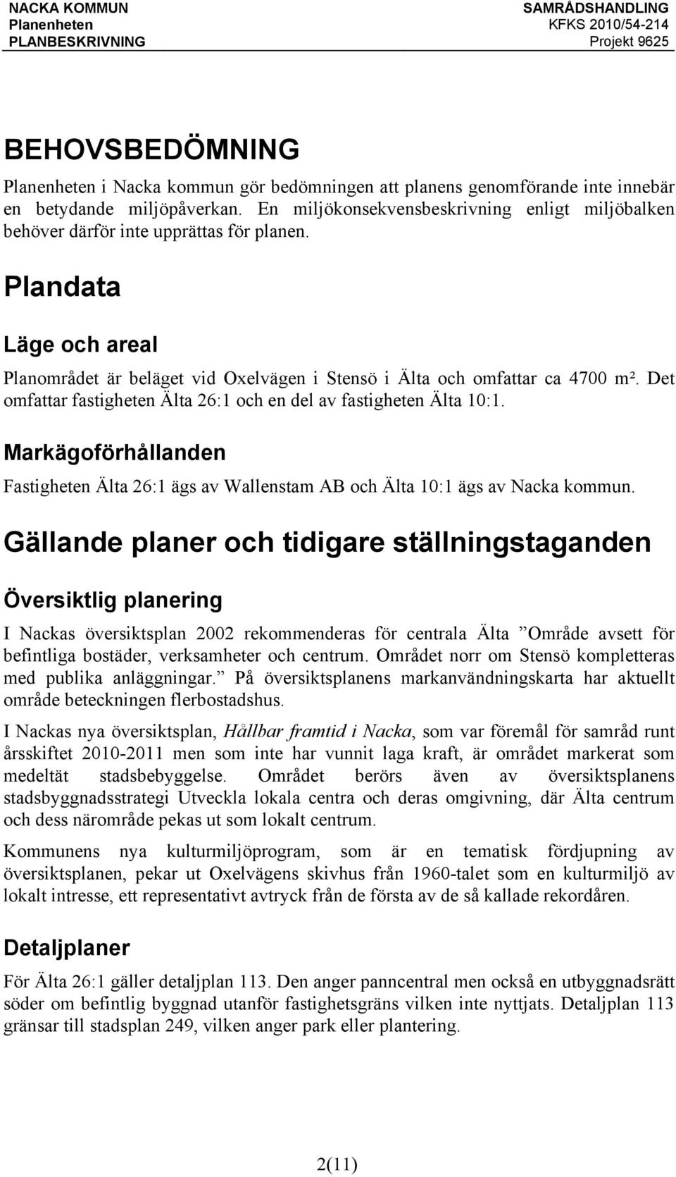 Det omfattar fastigheten Älta 26:1 och en del av fastigheten Älta 10:1. Markägoförhållanden Fastigheten Älta 26:1 ägs av Wallenstam AB och Älta 10:1 ägs av Nacka kommun.