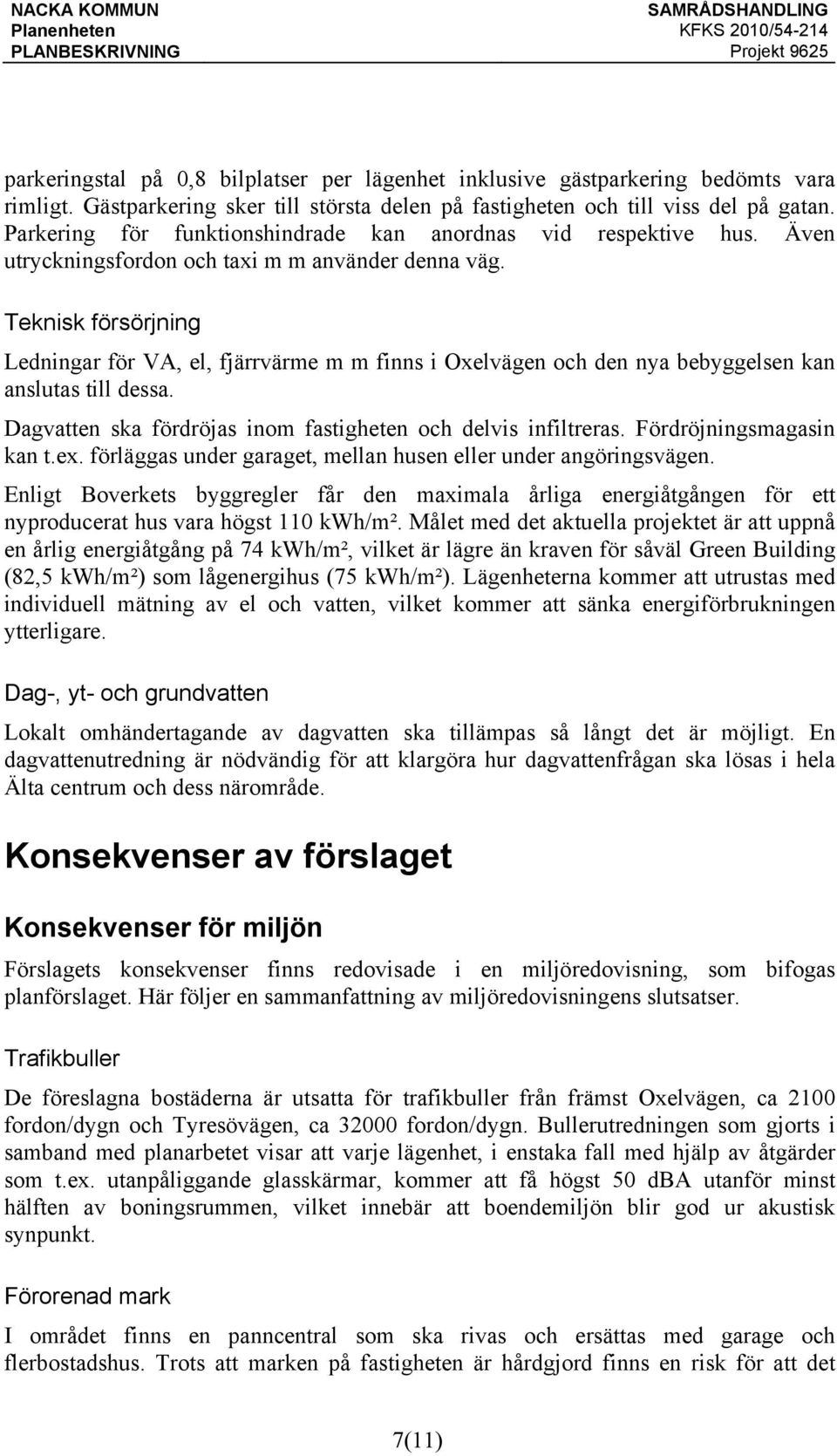 Teknisk försörjning Ledningar för VA, el, fjärrvärme m m finns i Oxelvägen och den nya bebyggelsen kan anslutas till dessa. Dagvatten ska fördröjas inom fastigheten och delvis infiltreras.