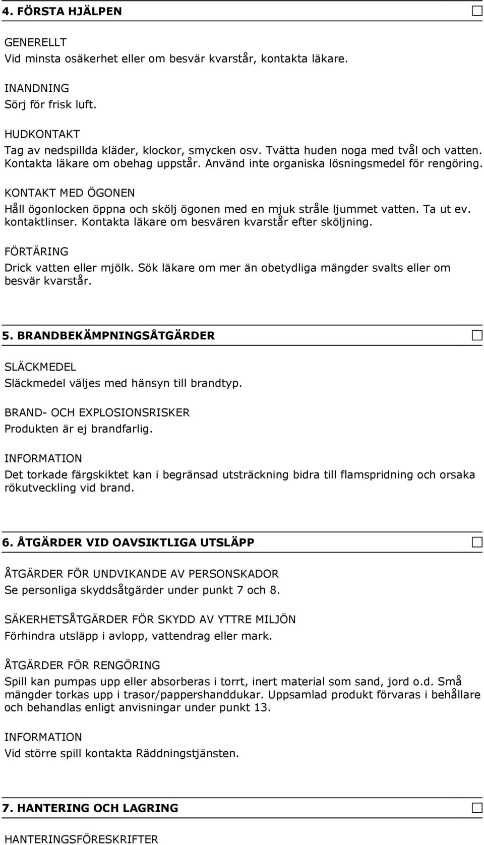 KONTAKT MED ÖGONEN Håll ögonlocken öppna och skölj ögonen med en mjuk stråle ljummet vatten. Ta ut ev. kontaktlinser. Kontakta läkare om besvären kvarstår efter sköljning.