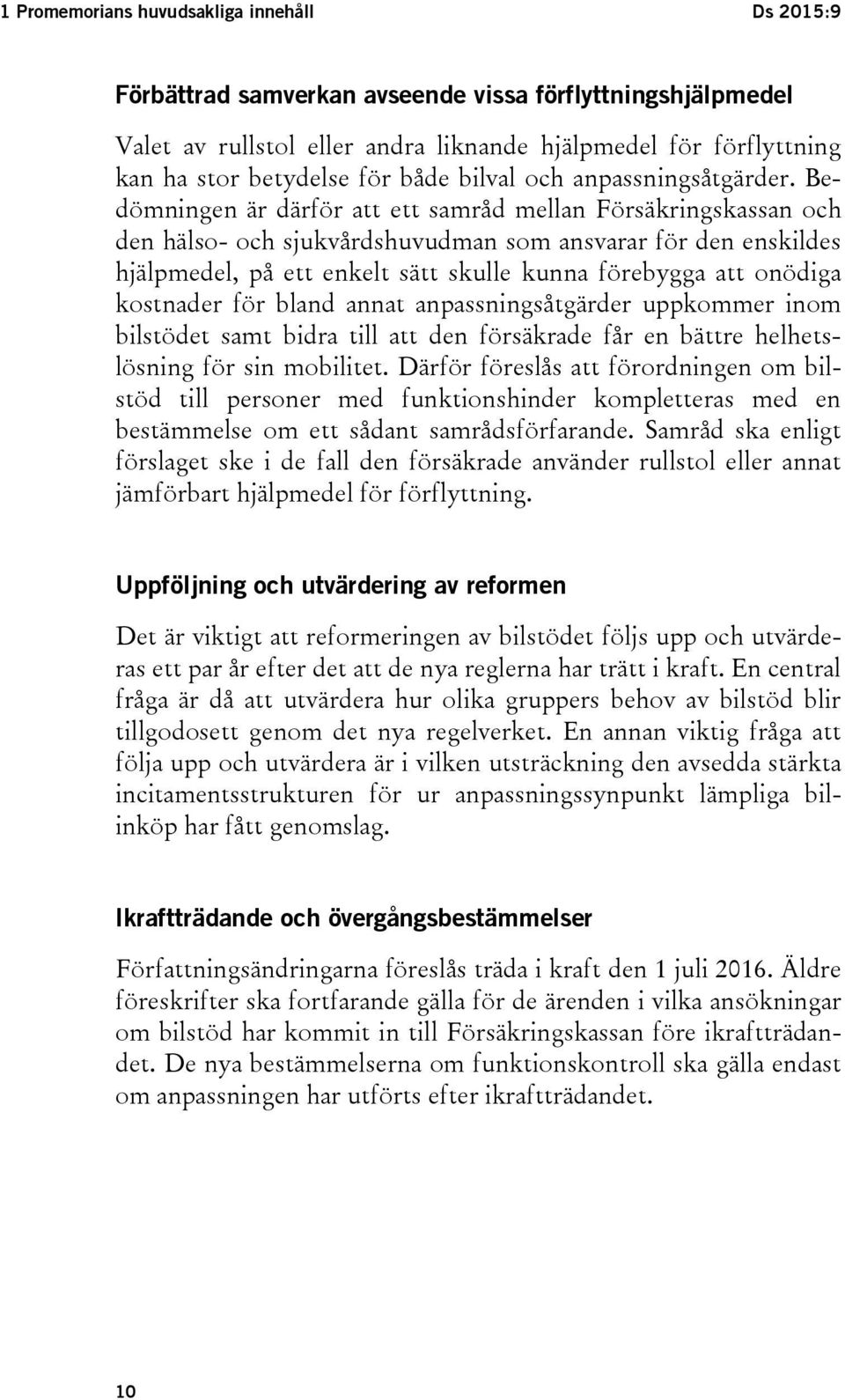 Bedömningen är därför att ett samråd mellan Försäkringskassan och den hälso- och sjukvårdshuvudman som ansvarar för den enskildes hjälpmedel, på ett enkelt sätt skulle kunna förebygga att onödiga