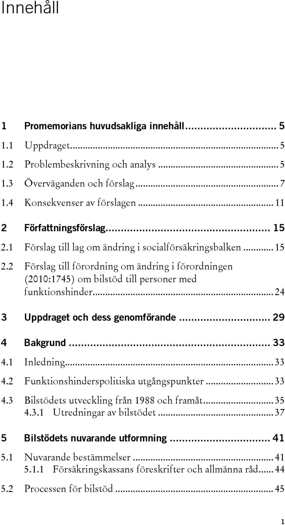 .. 24 3 Uppdraget och dess genomförande... 29 4 Bakgrund... 33 4.1 Inledning... 33 4.2 Funktionshinderspolitiska utgångspunkter... 33 4.3 Bilstödets utveckling från 1988 och framåt... 35 4.3.1 Utredningar av bilstödet.