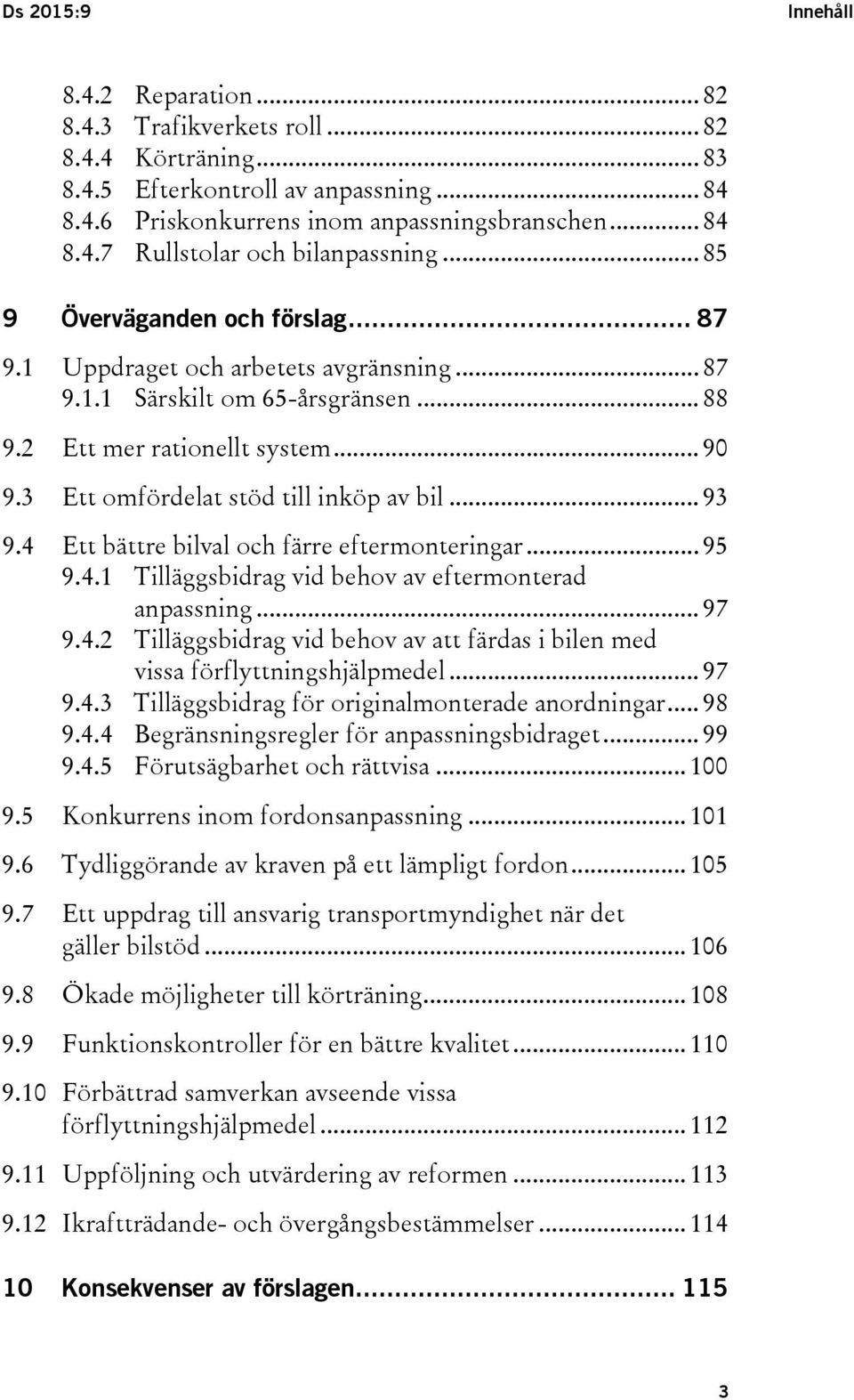 .. 93 9.4 Ett bättre bilval och färre eftermonteringar... 95 9.4.1 Tilläggsbidrag vid behov av eftermonterad anpassning... 97 9.4.2 Tilläggsbidrag vid behov av att färdas i bilen med vissa förflyttningshjälpmedel.