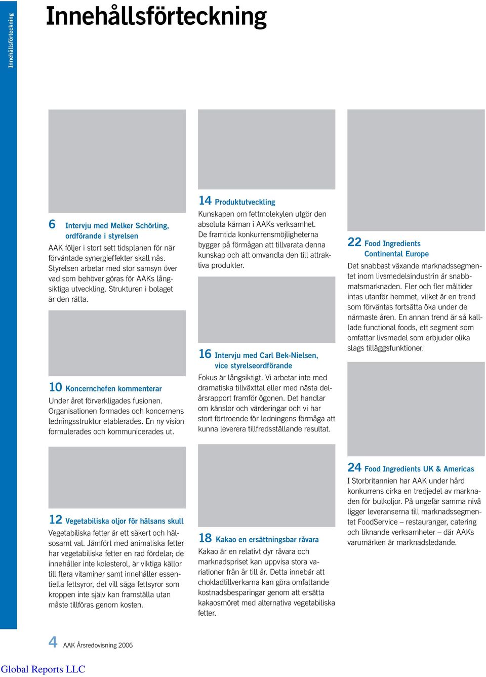 Organisationen formades och koncernens ledningsstruktur etablerades. En ny vision formulerades och kommunicerades ut.