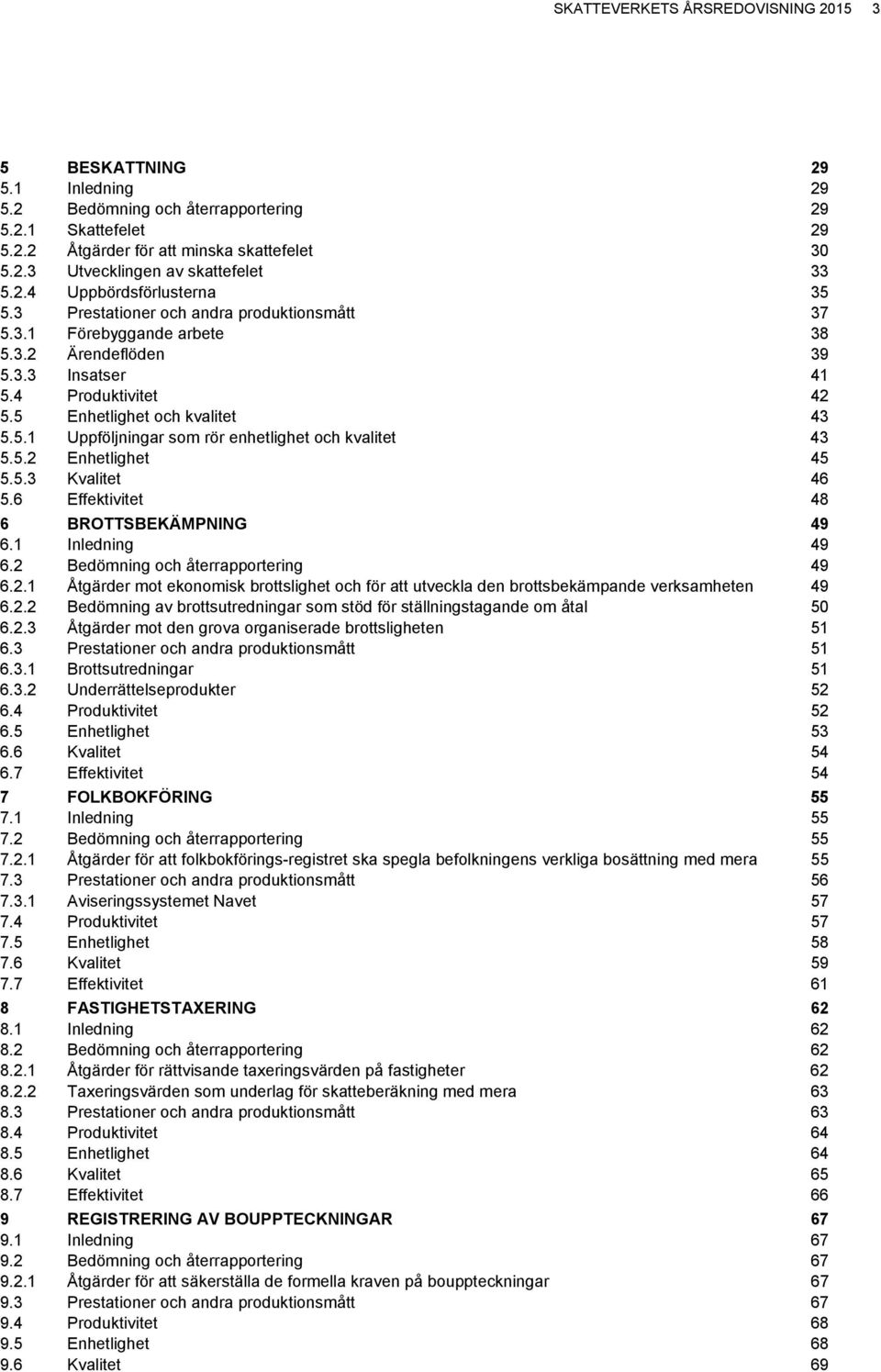 5.2 Enhetlighet 45 5.5.3 Kvalitet 46 5.6 Effektivitet 48 6 BROTTSBEKÄMPNING 49 6.1 Inledning 49 6.2 Bedömning och återrapportering 49 6.2.1 Åtgärder mot ekonomisk brottslighet och för att utveckla den brottsbekämpande verksamheten 49 6.