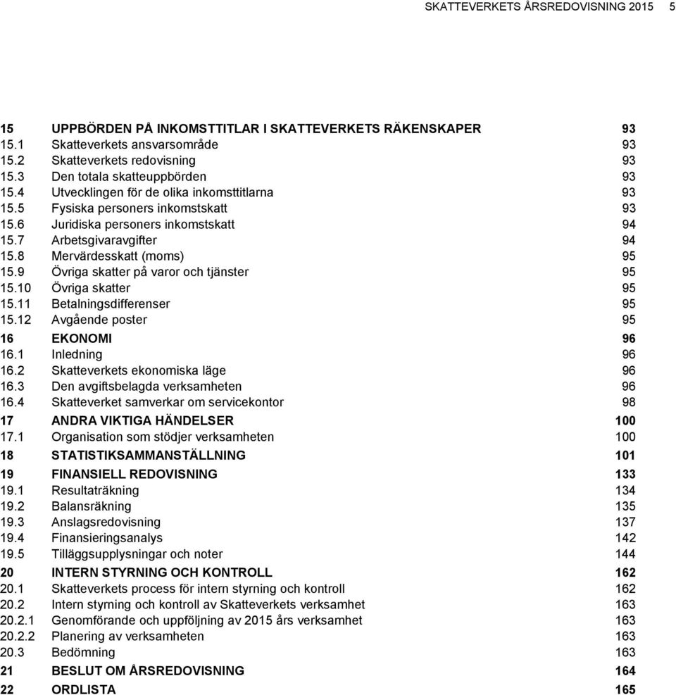 8 Mervärdesskatt (moms) 95 15.9 Övriga skatter på varor och tjänster 95 15.10 Övriga skatter 95 15.11 Betalningsdifferenser 95 15.12 Avgående poster 95 16 EKONOMI 96 16.1 Inledning 96 16.