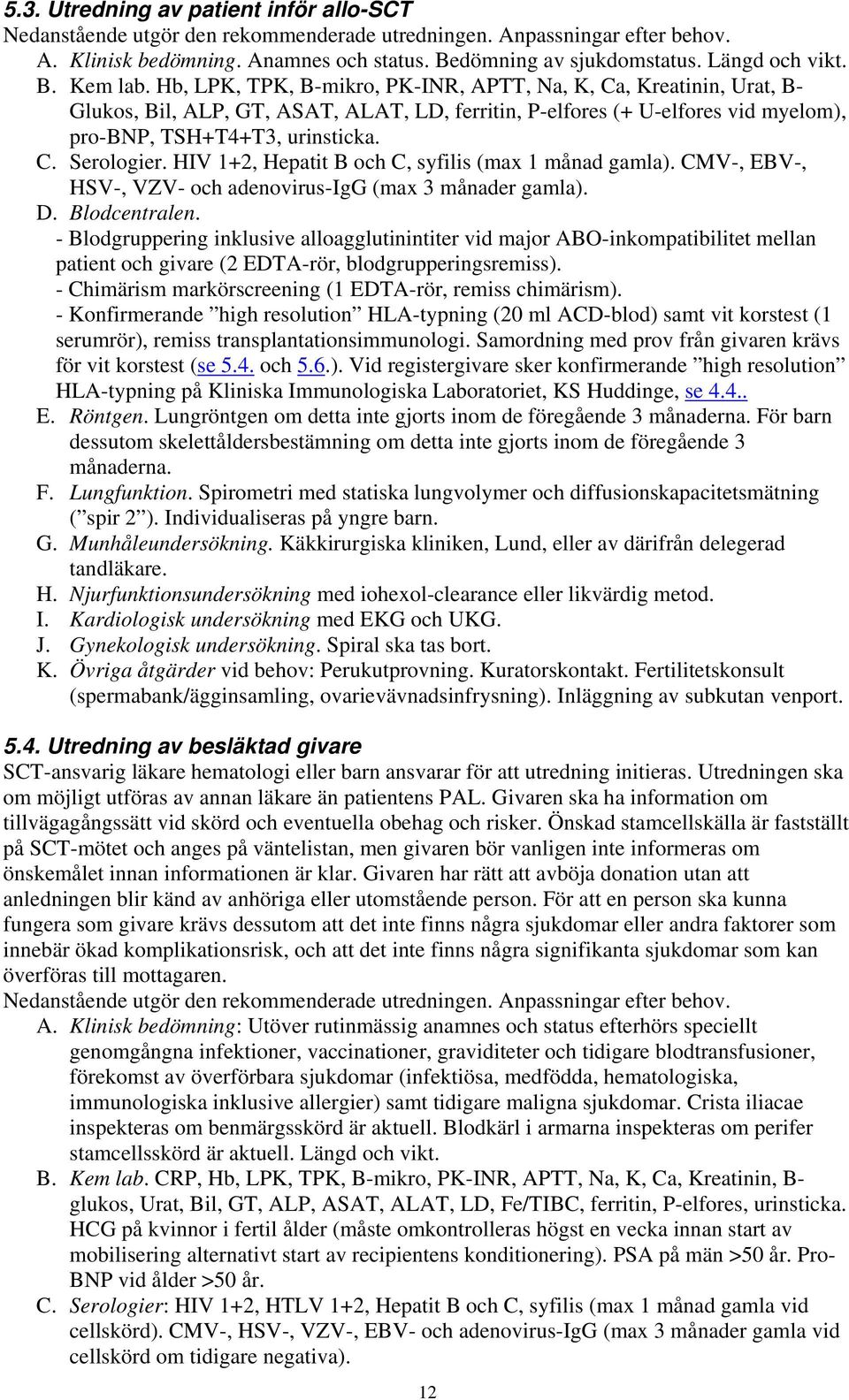 Hb, LPK, TPK, B-mikro, PK-INR, APTT, Na, K, Ca, Kreatinin, Urat, B- Glukos, Bil, ALP, GT, ASAT, ALAT, LD, ferritin, P-elfores (+ U-elfores vid myelom), pro-bnp, TSH+T4+T3, urinsticka. C. Serologier.