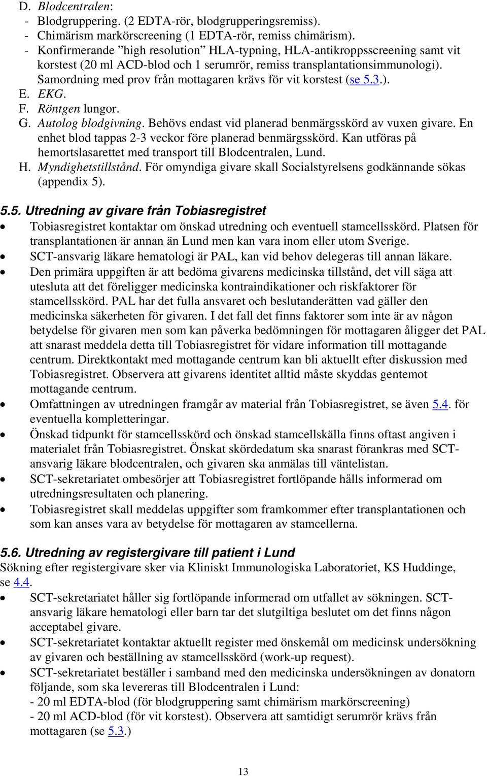 Samordning med prov från mottagaren krävs för vit korstest (se 5.3.). E. EKG. F. Röntgen lungor. G. Autolog blodgivning. Behövs endast vid planerad benmärgsskörd av vuxen givare.