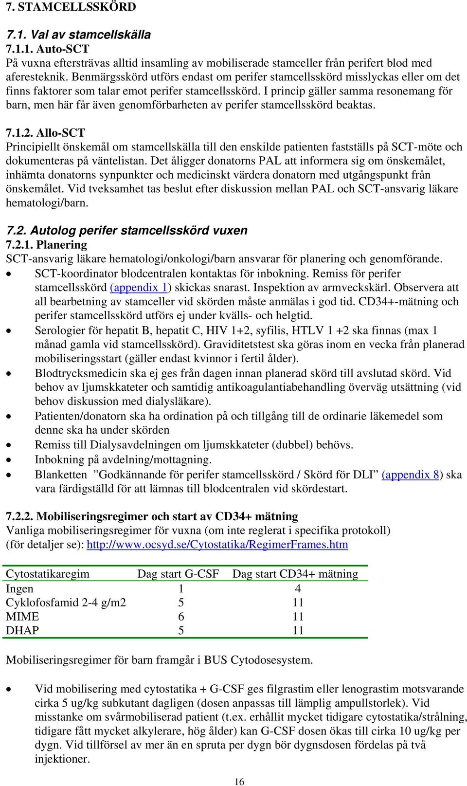 I princip gäller samma resonemang för barn, men här får även genomförbarheten av perifer stamcellsskörd beaktas. 7.1.2.