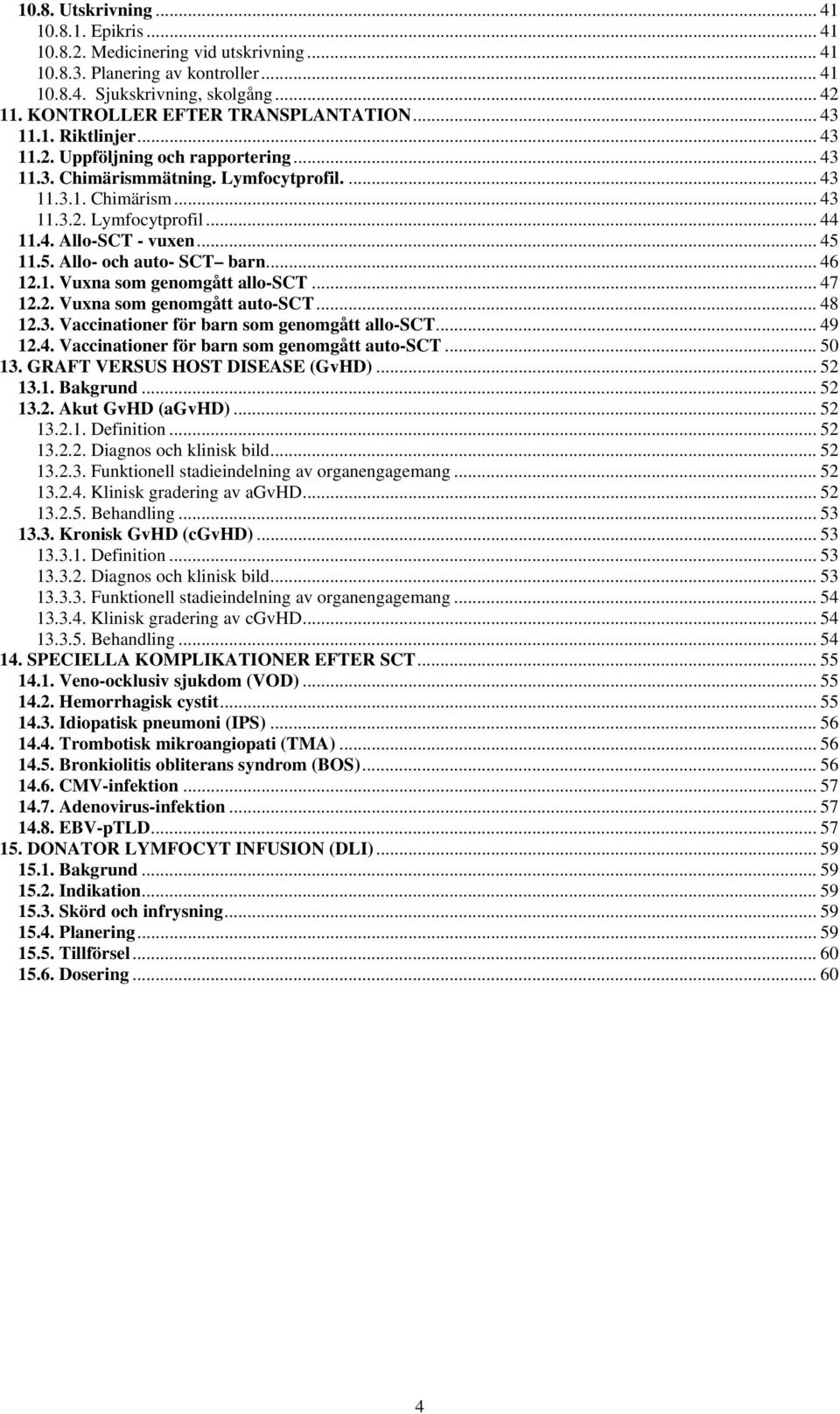 4. Allo-SCT - vuxen... 45 11.5. Allo- och auto- SCT barn... 46 12.1. Vuxna som genomgått allo-sct... 47 12.2. Vuxna som genomgått auto-sct... 48 12.3. Vaccinationer för barn som genomgått allo-sct.