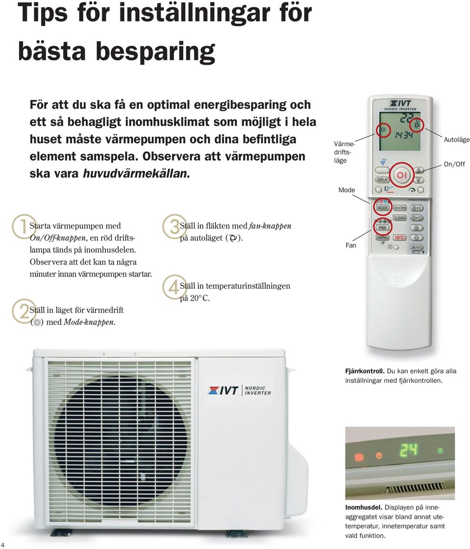 Observera att det kan ta några minuter innan värmepumpen startar. Ställ in läget för värmedrift ( ) med Mode-knappen. Ställ in fläkten med fan-knappen på autoläget ( ).