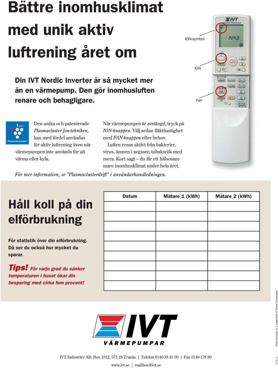 När värmepumpen är avstängd, tryck på ION-knappen. Välj sedan fläkthastighet med FAN-knappen efter behov. Luften renas aktivt från bakterier, virus, ämnen i avgaser, tobaksrök med mera.