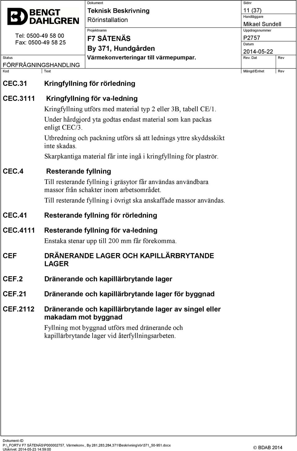 Skarpkantiga material får inte ingå i kringfyllning för plaströr. CEC.4 CEC.41 Resterande fyllning Till resterande fyllning i gräsytor får användas användbara massor från schakter inom arbetsområdet.