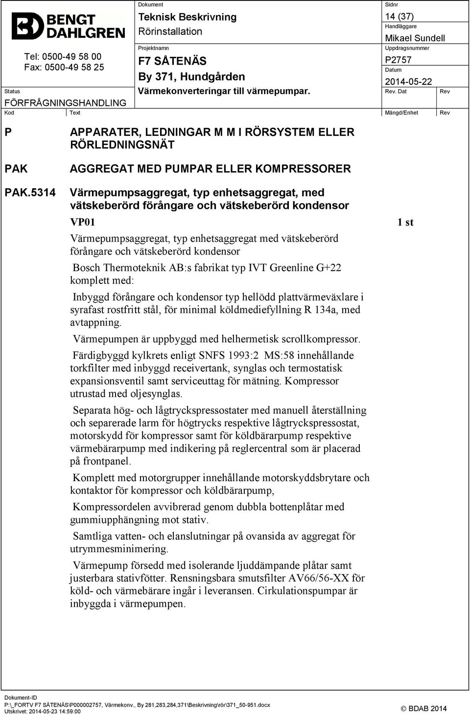 Bosch Thermoteknik AB:s fabrikat typ IVT Greenline G+22 komplett med: Inbyggd förångare och kondensor typ hellödd plattvärmeväxlare i syrafast rostfritt stål, för minimal köldmediefyllning R 134a,